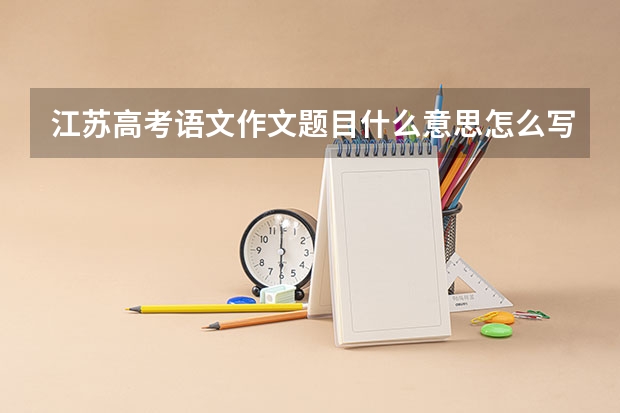 江苏高考语文作文题目什么意思怎么写(审题立意)