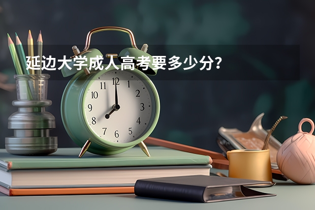 延边大学成人高考要多少分？