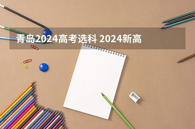 青岛2024高考选科 2024新高考时间科目表