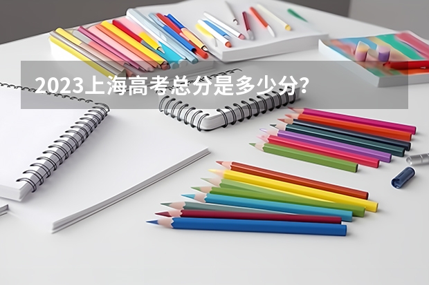 2023上海高考总分是多少分？