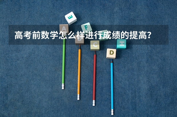 高考前数学怎么样进行成绩的提高？