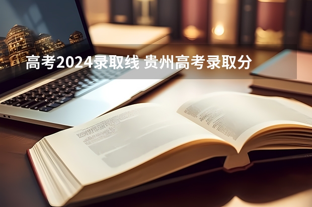 高考2024录取线 贵州高考录取分数线？