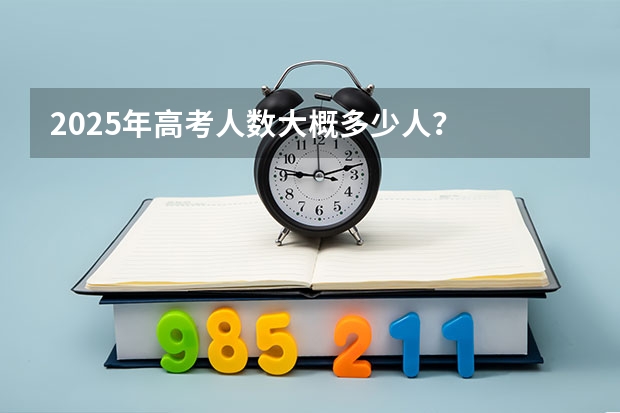 2025年高考人数大概多少人？