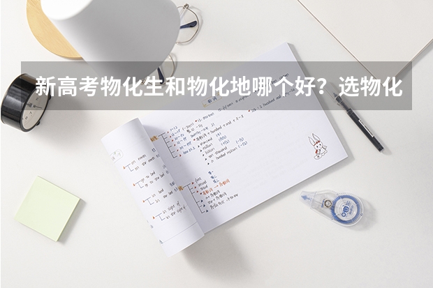 新高考物化生和物化地哪个好？选物化生可以选什么大学？