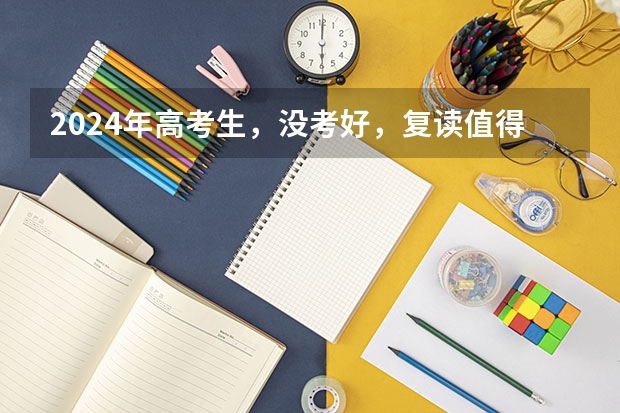 2024年高考生，没考好，复读值得吗？