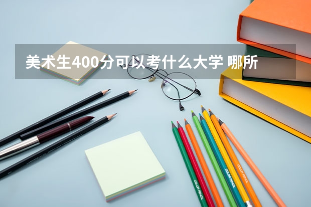 美术生400分可以考什么大学 哪所比较好