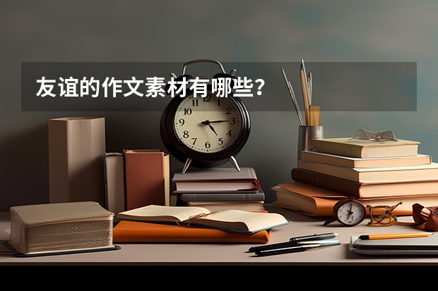 友谊的作文素材有哪些？