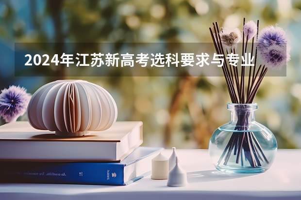 2024年江苏新高考选科要求与专业对照表 2024年高考各大学对选课要求
