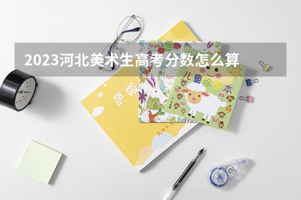 2023河北美术生高考分数怎么算