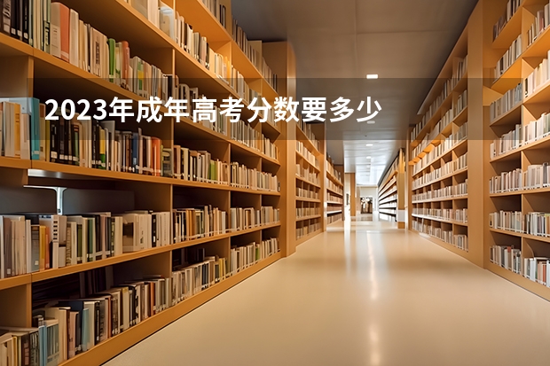 2023年成年高考分数要多少