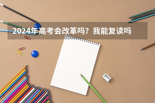 2024年高考会改革吗？我能复读吗？