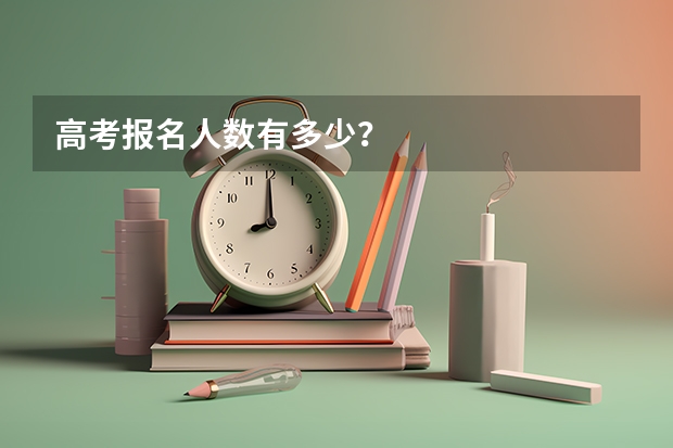 高考报名人数有多少？