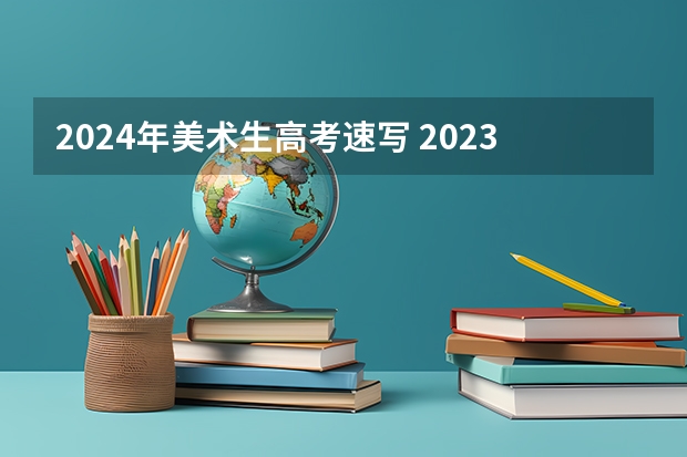 2024年美术生高考速写 2023年美术艺考时间