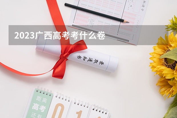 2023广西高考考什么卷