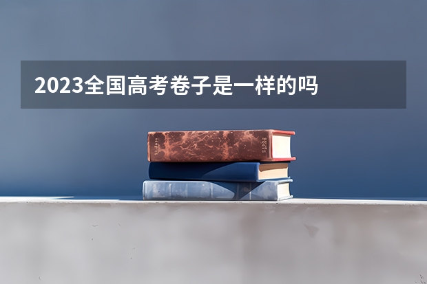 2023全国高考卷子是一样的吗