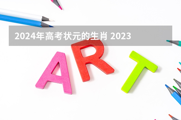 2024年高考状元的生肖 2023年河北省高考状元是谁