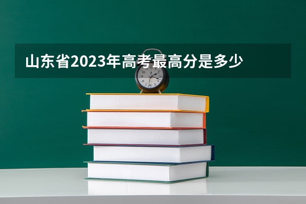 山东省2023年高考最高分是多少
