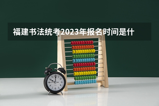 福建书法统考2023年报名时间是什么时候？附报名流程
