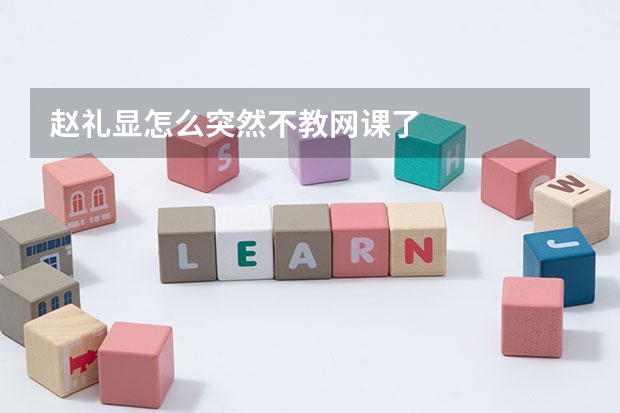 赵礼显怎么突然不教网课了