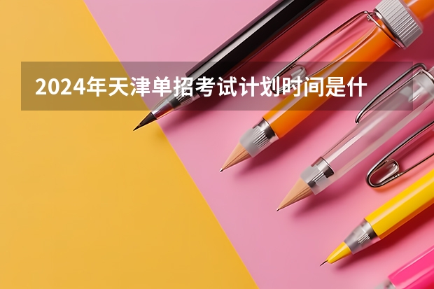 2024年天津单招考试计划时间是什么？