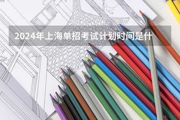 2024年上海单招考试计划时间是什么？