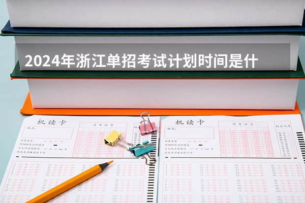 2024年浙江单招考试计划时间是什么?