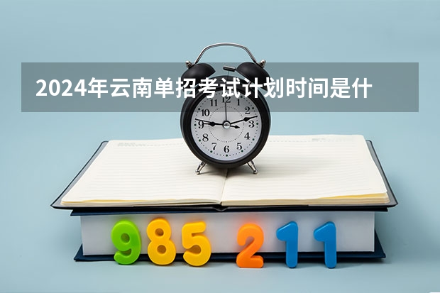 2024年云南单招考试计划时间是什么？