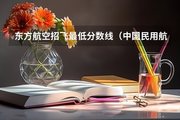 东方航空招飞最低分数线（中国民用航空飞行学院在新疆招飞对象和基本条件）