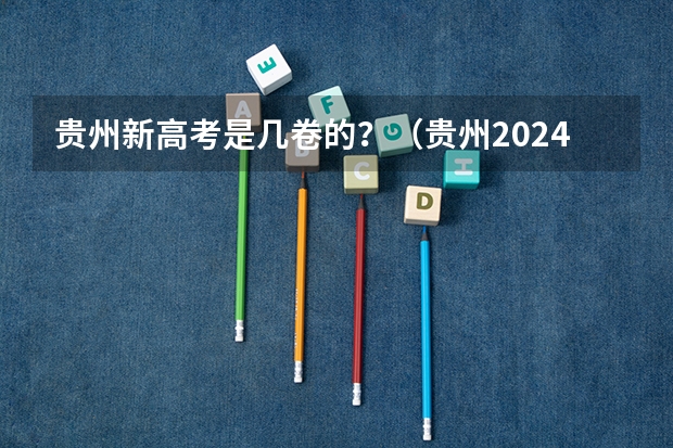 贵州新高考是几卷的？（贵州2024年高考使用全国卷还是贵州卷？）