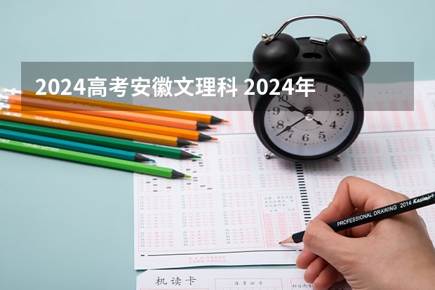 2024高考安徽文理科 2024年安徽高考时间表？