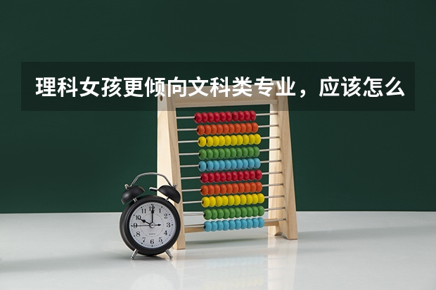 理科女孩更倾向文科类专业，应该怎么做选择？