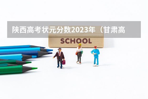 陕西高考状元分数2023年（甘肃高考状元2023第一名是谁）