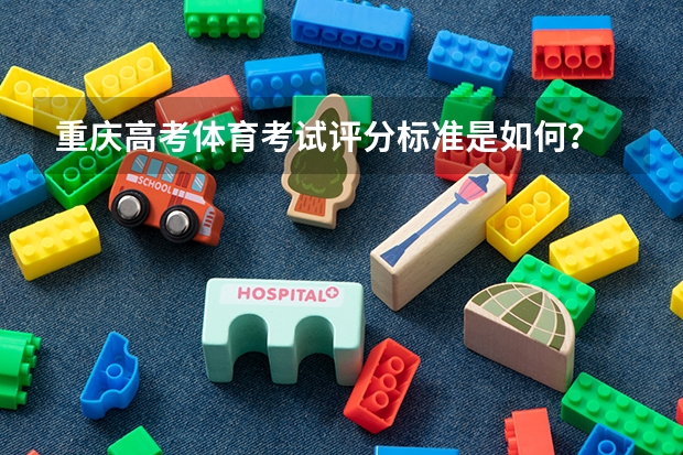 重庆高考体育考试评分标准是如何？