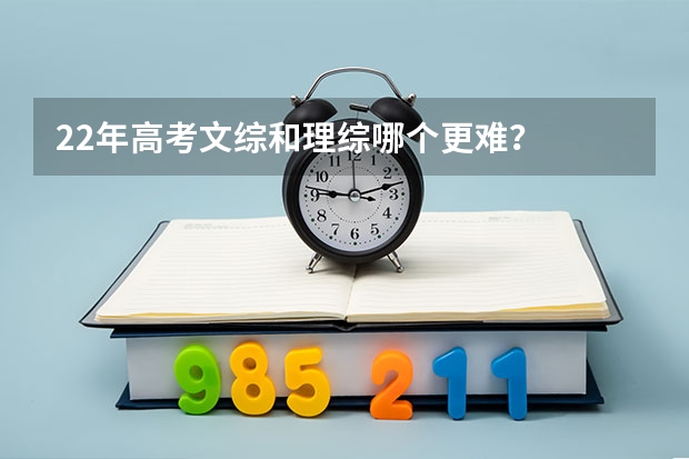 22年高考文综和理综哪个更难？