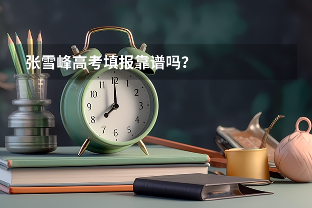 张雪峰高考填报靠谱吗？