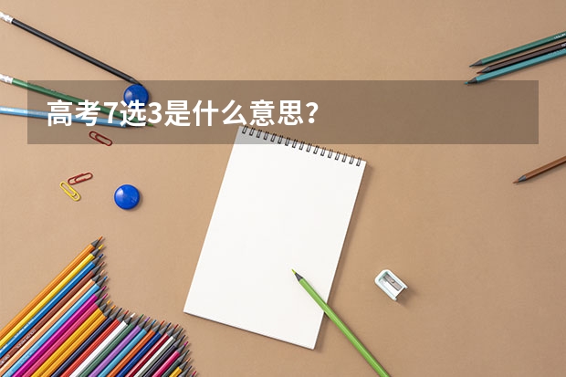 高考7选3是什么意思？