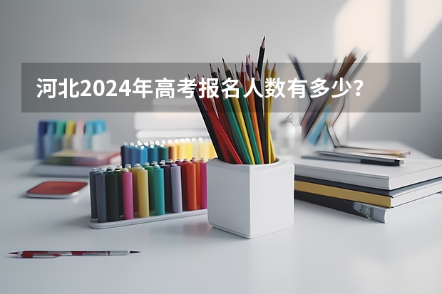 河北2024年高考报名人数有多少？