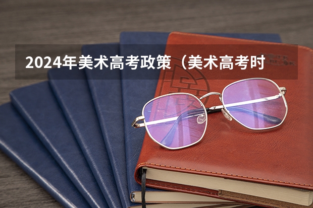 2024年美术高考政策（美术高考时间2024具体时间）