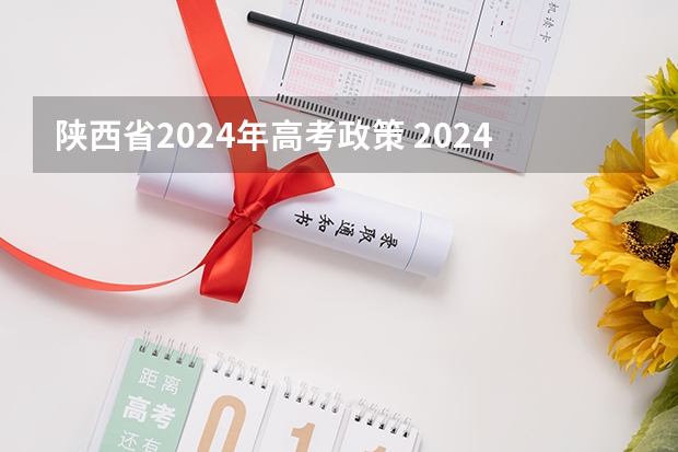 陕西省2024年高考政策 2024年陕西高考改革方案是怎样的？