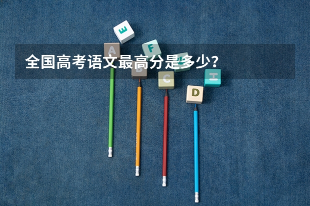 全国高考语文最高分是多少？