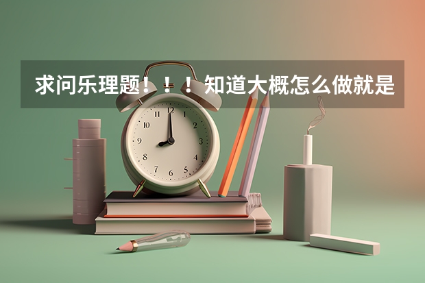 求问乐理题！！！知道大概怎么做就是不确定，求详细步骤及讲解。