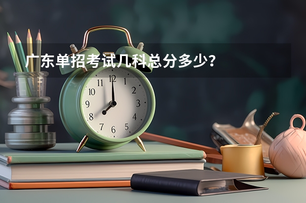 广东单招考试几科总分多少？