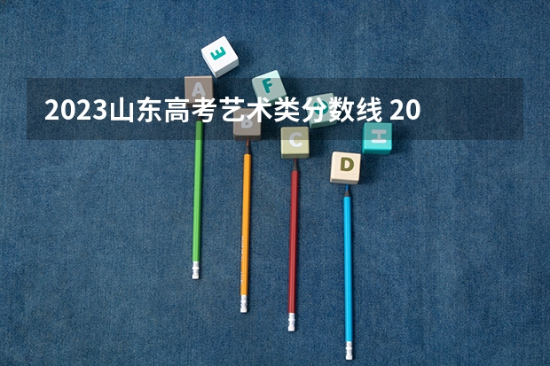 2023山东高考艺术类分数线 2024年山东艺考报名时间