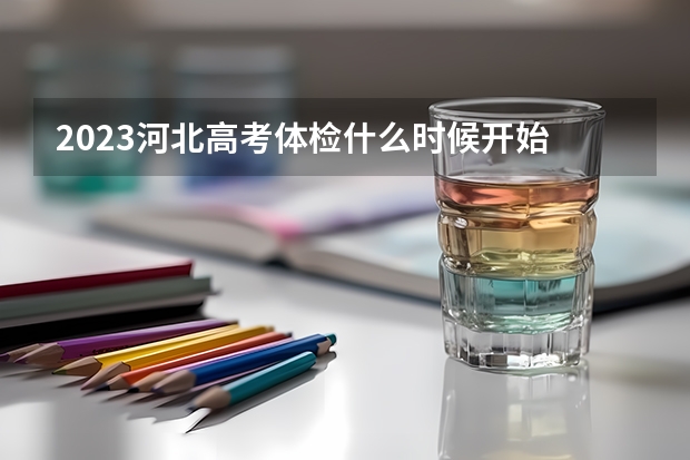 2023河北高考体检什么时候开始