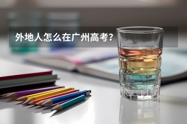外地人怎么在广州高考？