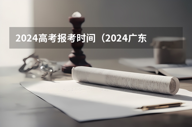 2024高考报考时间（2024广东学考报名时间）