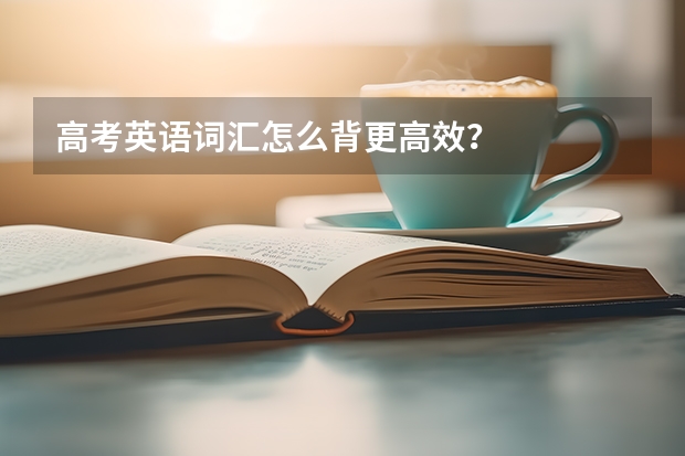 高考英语词汇怎么背更高效?