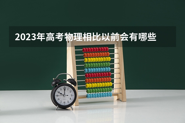 2023年高考物理相比以前会有哪些变化？