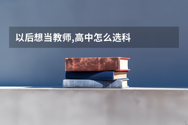 以后想当教师,高中怎么选科