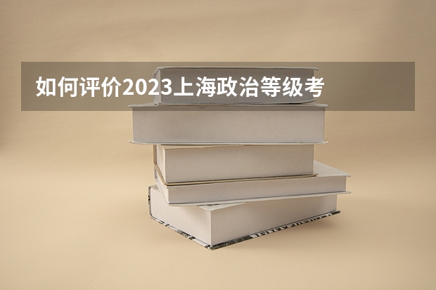 如何评价2023上海政治等级考